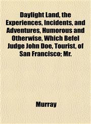 Daylight Land, the Experiences, Incidents, and Adventures, Humorous and Otherwise, Which Befel Judge John Doe, Tourist, of San Francisco; Mr.,1152019848,9781152019843