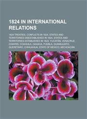 1824 in International Relations 1824 Treaties, Conflicts in 1824, States and Territories Disestablished in 1824, States and Territories Established i,1158222491,9781158222490