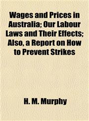 Wages and Prices in Australia; Our Labour Laws and Their Effects; Also, a Report on How to Prevent Strikes,1152108034,9781152108035