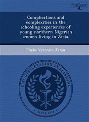 Complications and complexities in the schooling experiences of young northern Nigerian women living in Zaria.,1243876980,9781243876980