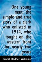 One young man; the simple and true story of a clerk who enlisted in 1914, who fought on the western,1115619330,9781115619332