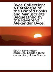 Dyce Collection A Catalogue of the Printed Books and Manuscripts Bequeathed by the Reverend Alexand,1103350919,9781103350919