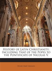 History of Latin Christianity Including That of the Popes to the Pontificate of Nicolas V.,1145903967,9781145903968