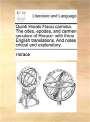 Quinti Horatii Flacci carmina. The odes, epodes, and carmen seculare of Horace with three English translations. And notes critical and explanatory.,1170531091,9781170531099