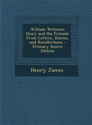 William Wetmore Story and His Friends From Letters, Diaries, and Recollections - Primary Source Edition,1295717735,9781295717736