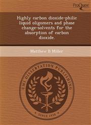 Highly carbon dioxide-philic liquid oligomers and phase change-solvents for the absorption of carbon dioxide.,1249900867,9781249900863