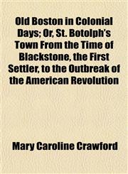 Old Boston in Colonial Days; Or, St. Botolph's Town From the Time of Blackstone, the First Settler, to the Outbreak of the American Revolution,1153066688,9781153066686
