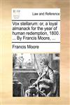 Vox stellarum or, a loyal almanack for the year of human redemption, 1800. ... By Francis Moore, ...,1170446485,9781170446485