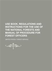 Use book, regulations and instructions for the use of the National Forests and manual of procedure for forest officers,123656748X,9781236567482