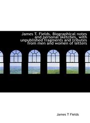 James T. Fields. Biographical notes and personal sketches, with unpublished fragments and tributes f,1117065146,9781117065144