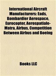 International Aircraft Manufacturers Eads, Bombardier Aerospace, Eurocopter, Aérospatiale-Matra, Airbus, Competition Between Airbus and Boeing,1157375901,9781157375906