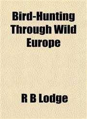 Bird-Hunting Through Wild Europe,1154904660,9781154904666