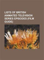 Lists of British Animated Television Series Episodes (Film Guide) List of Aaagh! It's the Mr. Hell Show Episodes, List of Ace Lightning Episodes, Lis,1230804684,9781230804682