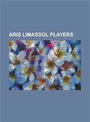 Aris Limassol Players Adam Foti, Adrian Mihalcea, Akos Seper, Alekos Alekou, Andreas Melanarkitis, Andrew Esealuka, Atanas Bornosuzov, Bruno,1155865960,9781155865966