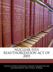 NUCLEAR FEES REAUTHORIZATION ACT OF 2005,1240615841,9781240615841