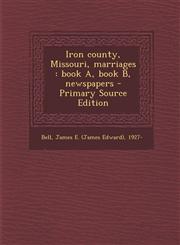 Iron county, Missouri, marriages book A, book B, newspapers - Primary Source Edition,1295035812,9781295035816
