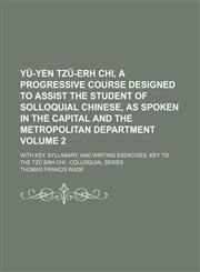 Yü-yen Tzŭ-erh Chi, a Progressive Course designed to assist the student of solloquial Chinese, as spoken in the capital and the Metropolitan Department Volume 2; with key, syllabary, and writing exercises. Key to the Tzŭ Erh Chi  colloquial series,1232166006,9781232166009