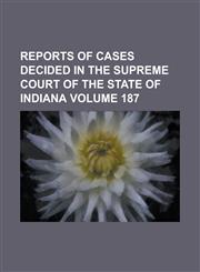 Reports of Cases Decided in the Supreme Court of the State of Indiana Volume 187,1234098075,9781234098070