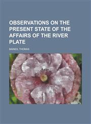 Observations on the Present State of the Affairs of the River Plate,1153657023,9781153657020
