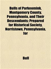 Bulls of Parkeomink, Montgomery County, Pennsylvania, and Their Descendants; Prepared for Historical Society, Norristown, Pennsylvania, for,1152502433,9781152502437