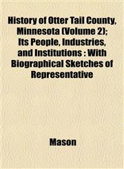 History of Otter Tail County, Minnesota (Volume 2); Its People, Industries, and Institutions With Biographical Sketches of Representative,1153385651,9781153385657