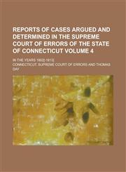Reports of Cases Argued and Determined in the Supreme Court of Errors of the State of Connecticut; In the Years 1802[-1813] Volume 4,1234237121,9781234237127