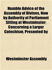 Humble Advice of the Assembly of Divines, Now by Authority of Parliament Sitting at Westminster; Concerning a Larger Catechism, Presented by,1152543288,9781152543287