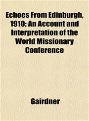 Echoes From Edinburgh, 1910; An Account and Interpretation of the World Missionary Conference,1152895079,9781152895072