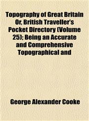Topography of Great Britain Or, British Traveller's Pocket Directory (Volume 25); Being an Accurate and Comprehensive Topographical and,1153183420,9781153183420