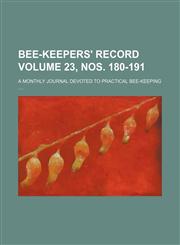 Bee-keepers' record Volume 23, nos. 180-191 ; a monthly journal devoted to practical bee-keeping ....,113032690X,9781130326901
