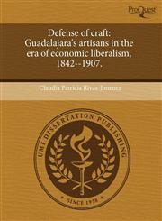 Defense of craft Guadalajara's artisans in the era of economic liberalism, 1842--1907.,1243573821,9781243573827