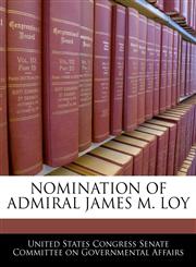 NOMINATION OF ADMIRAL JAMES M. LOY,1240497237,9781240497232