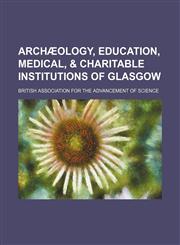 Archæology, education, medical, & charitable institutions of Glasgow,1151898902,9781151898906
