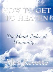 How to Get to Heaven The Moral Codes of Humanity...,1462665578,9781462665570
