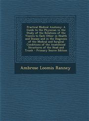 Practical Medical Anatomy A Guide to the Physician in the Study of the Relations of the Viscera to Each Other in Health and Disease and in the D,1287777511,9781287777519