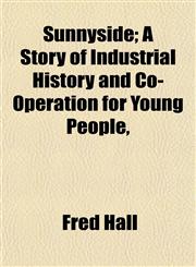 Sunnyside; A Story of Industrial History and Co-Operation for Young People,,1152495704,9781152495708