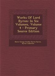Works of Lord Byron In Six Volumes, Volume 4 - Primary Source Edition,1287780849,9781287780847