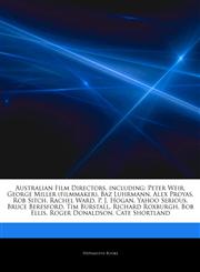 Articles On Australian Film Directors, including Peter Weir, George Miller (filmmaker), Baz Luhrmann, Alex Proyas, Rob Sitch, Rachel Ward, P. J. Hogan, Yahoo Serious, Bruce Beresford, Tim Burstall, Richard Roxburgh, Bob Ellis,1242857230,9781242857232