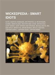 Wickedpedia - Smart Idiots AUTO, Agatha Hannigan, Air Pirates, Al McWhiggin, Aliens, Amos Slade, Anchor and Chum, Anton Ego, Aunt Sarah, Aunt Spiker and Sponge, Beagle Boys, Big Bad Wolf, Br'er Fox, Brom Bones, Bruce, Buster, Captain Gantu, Captain Hook,,1234728621,9781234728625