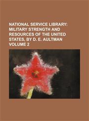 National Service Library;  Military strength and resources of the United States, by D. E. Aultman Volume 2,1154352412,9781154352412