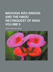 Mādhava Rāo Sindhia and the Hindú reconquest of India Volume 6,1150271299,9781150271298