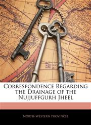 Correspondence Regarding the Drainage of the Nujjuffgurh Jheel,1145621422,9781145621428