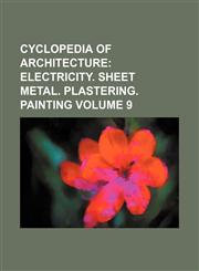 Cyclopedia of Architecture Volume 9;  Electricity. Sheet metal. Plastering. Painting,1130869725,9781130869729
