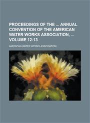 Proceedings of the  Annual Convention of the American Water Works Association,  Volume 12-13,123675381X,9781236753816