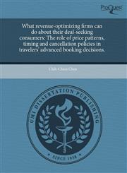 What revenue-optimizing firms can do about their deal-seeking consumers The role of price patterns, timing and cancellation policies in travelers' advanced booking decisions.,1243620048,9781243620040