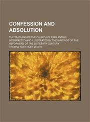 Confession and absolution; the teaching of the Church of England as interpreted and illustrated by the writings of the reformers of the sixteenth century,1458822613,9781458822611