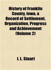 History of Franklin County, Iowa, a Record of Settlement, Organization, Progress and Achievement (Volume 2),1152782827,9781152782822