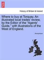 Where to buy at Torquay. An illustrated local trades' review, by the Editor of the "Agents' Guide," with illustrations of the West of England.,1241606706,9781241606701