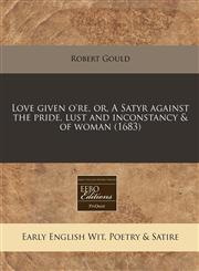 Love given o're, or, A Satyr against the pride, lust and inconstancy & of woman (1683),1171260083,9781171260080