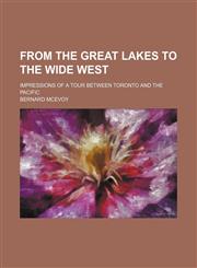 From the Great Lakes to the wide West; impressions of a tour between Toronto and the Pacific,1150827386,9781150827389